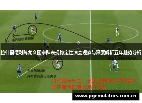 拉什福德对阵尤文国家队表现稳定性演变观察与深度解析五年趋势分析 拉什福德对阵尤文国家队表现稳定性演变观察与深度解析五年趋势分析
