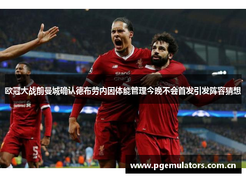 欧冠大战前曼城确认德布劳内因体能管理今晚不会首发引发阵容猜想 欧冠大战前曼城确认德布劳内因体能管理今晚不会首发引发阵容猜想