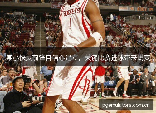 某小快灵前锋自信心建立，关键比赛进球带来蜕变